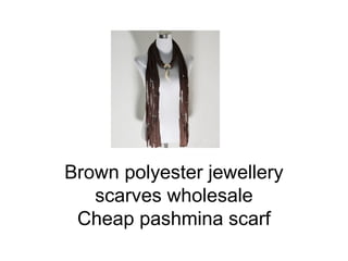 Brown polyester jewellery
   scarves wholesale
 Cheap pashmina scarf
 