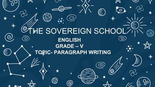 THE SOVEREIGN SCHOOL
ENGLISH
GRADE – V
TOPIC- PARAGRAPH WRITING
 