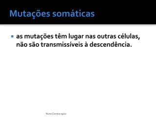    as mutações têm lugar nas outras células,
    não são transmissíveis à descendência.




             Nuno Correia 09/10
 