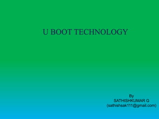 U BOOT TECHNOLOGY
By
SATHISHKUMAR G
(sathishsak111@gmail.com)
 