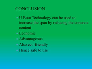 CONCLUSION
 U Boot Technology can be used to
increase the span by reducing the concrete
content
 Economic
 Advantageous
 Also eco-friendly
 Hence safe to use
 