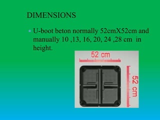 DIMENSIONS
 U-boot beton normally 52cmX52cm and
manually 10 ,13, 16, 20, 24 ,28 cm in
height.
 