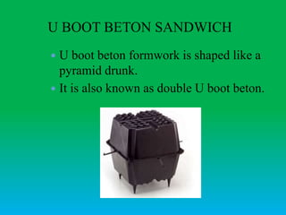 U BOOT BETON SANDWICH
 U boot beton formwork is shaped like a
pyramid drunk.
 It is also known as double U boot beton.
 