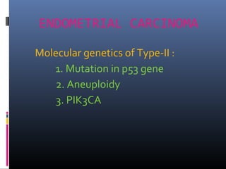 ENDOMETRIAL CARCINOMA
Molecular genetics of Type-II :
1. Mutation in p53 gene
2. Aneuploidy
3. PIK3CA
 