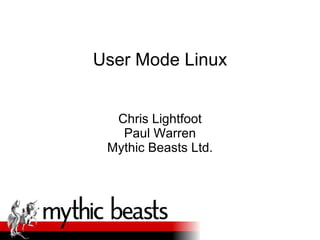 User Mode Linux Chris Lightfoot Paul Warren Mythic Beasts Ltd. 