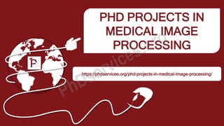 PHD PROJECTS IN
MEDICAL IMAGE
PROCESSING
https://phdservices.org/phd-projects-in-medical-image-processing/
 