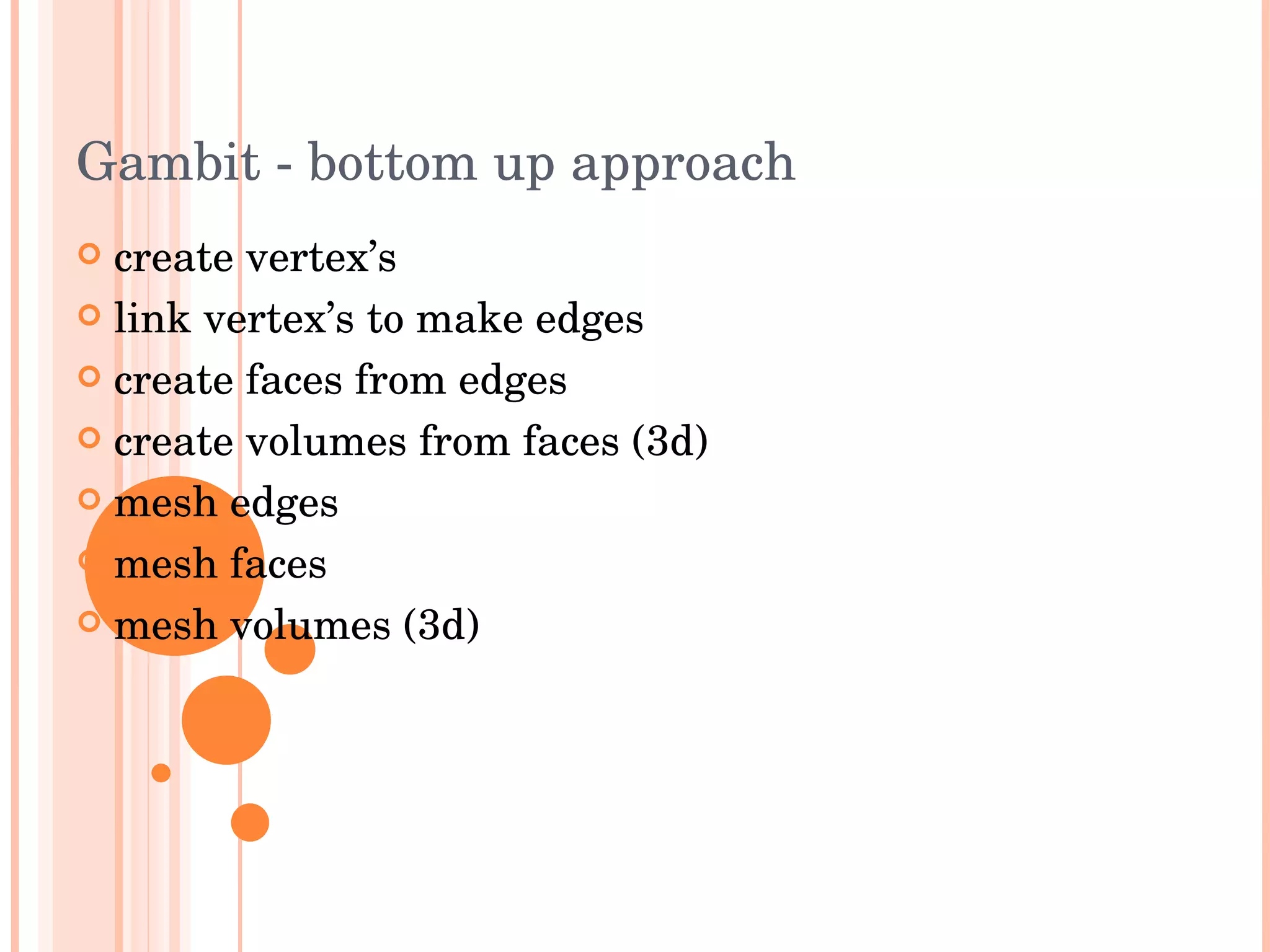 Gambit - bottom up approach create vertex’s link vertex’s to make edges create faces from edges create volumes from faces (3d) mesh edges mesh faces mesh volumes (3d) 