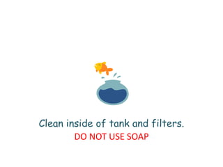 Clean inside of tank and filters.DO NOT USE SOAP 
