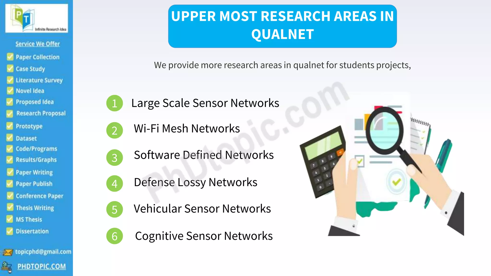 2
UPPER MOST RESEARCH AREAS IN
QUALNET
We provide more research areas in qualnet for students projects,
1 Large Scale Sensor Networks
2 Wi-Fi Mesh Networks
3 Software Defined Networks
4 Defense Lossy Networks
5 Vehicular Sensor Networks
6 Cognitive Sensor Networks
