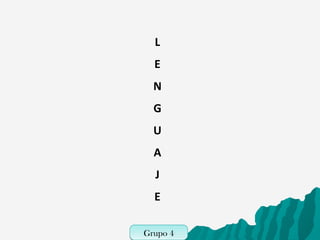 L        



                                      E                                



                                      N                                    



                                      G                    



                                      U            



                                      A
                                      J    



                                      E                                    




                                    Grupo 4
                                    Grupo 6
 
