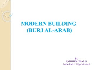 MODERN BUILDING
(BURJ AL-ARAB)
By
SATHISHKUMAR G
(sathishsak111@gmail.com)
 