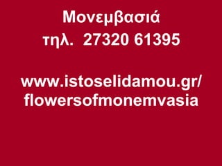 Μονεμβασιά τηλ.  27320 61395 www.istoselidamou.gr/ flowersofmonemvasia 