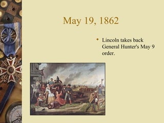 May 19, 1862
 Lincoln takes back
General Hunter's May 9
order.
 