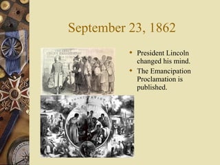 September 23, 1862
 President Lincoln
changed his mind.
 The Emancipation
Proclamation is
published.
 