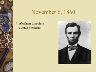 November 6, 1860
 Abraham Lincoln is
elected president.
 