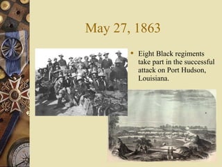 May 27, 1863
 Eight Black regiments
take part in the successful
attack on Port Hudson,
Louisiana.
 