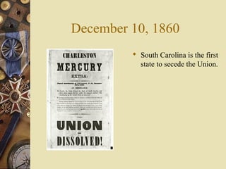 December 10, 1860
 South Carolina is the first
state to secede the Union.
 