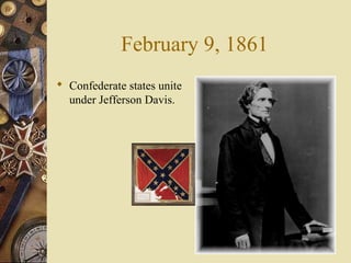 February 9, 1861
 Confederate states unite
under Jefferson Davis.
 