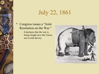 July 22, 1861
 Congress issues a “Joint
Resolution on the War.”
– It declares that the war is
being fought save the Union
not to end slavery.
 