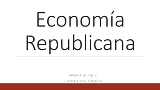 Economía
Republicana
VIVIANA MUÑOZ V.
HISTORIA Y CS. SOCIALES
 