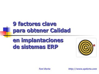 9 factores clave  para obtener Calidad  Toni Dorta http://www.apdorta.com en implantaciones  de sistemas ERP 