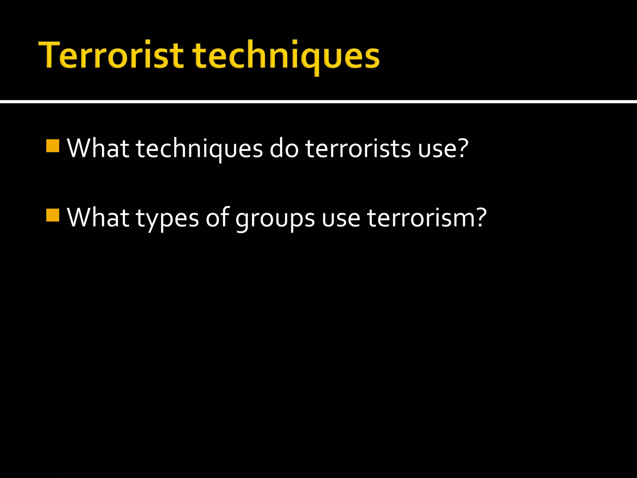  What techniques do terrorists use?


 What types of groups use terrorism?
 