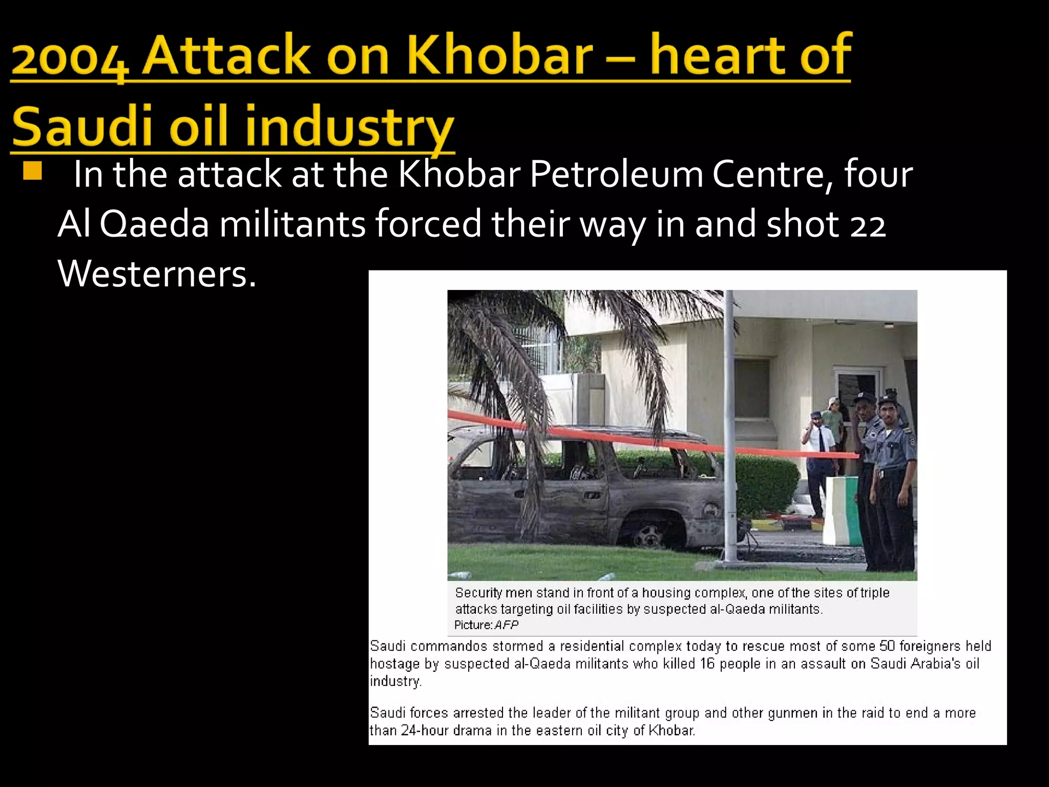     In the attack at the Khobar Petroleum Centre, four
    Al Qaeda militants forced their way in and shot 22
    Westerners.
 