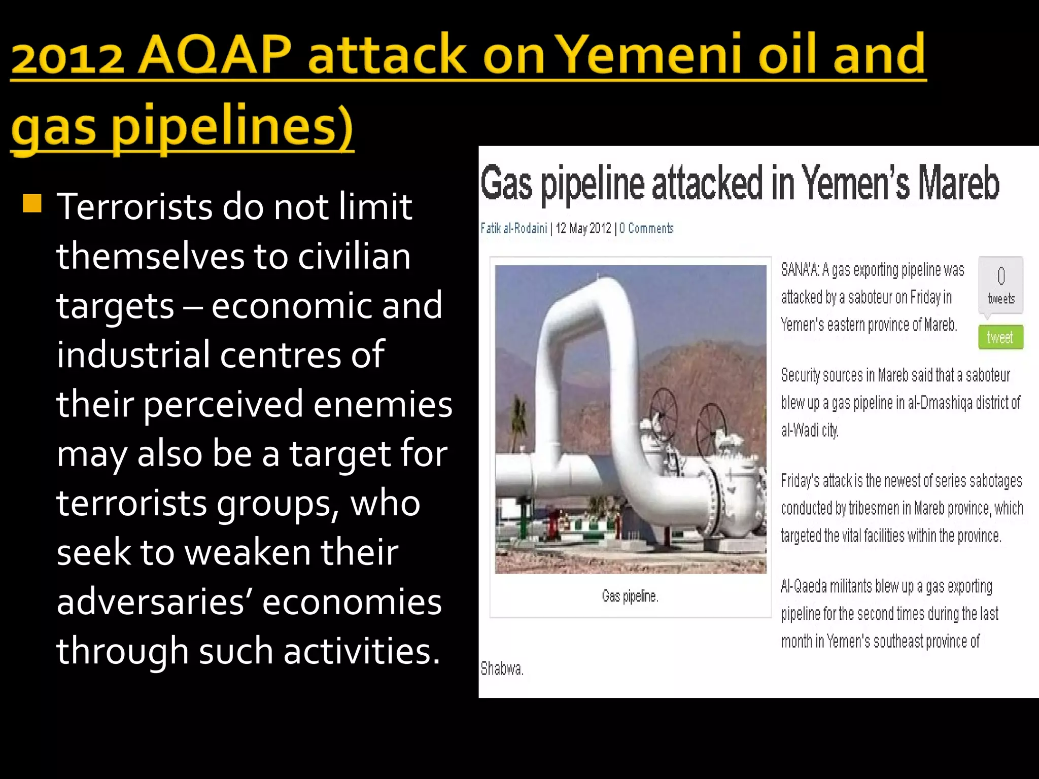    Terrorists do not limit
    themselves to civilian
    targets – economic and
    industrial centres of
    their perceived enemies
    may also be a target for
    terrorists groups, who
    seek to weaken their
    adversaries’ economies
    through such activities.
 