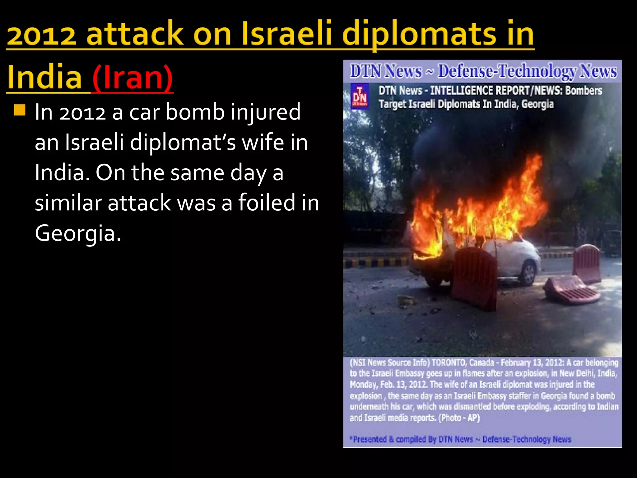    In 2012 a car bomb injured
    an Israeli diplomat’s wife in
    India. On the same day a
    similar attack was a foiled in
    Georgia.
 