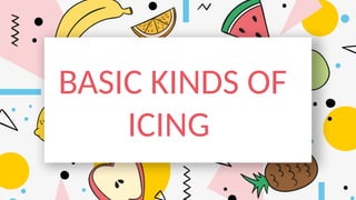 BASIC KINDS OF
ICING
 