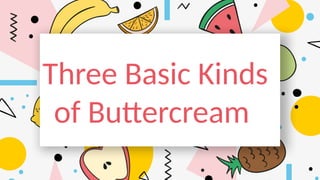 Three Basic Kinds
of Buttercream
 