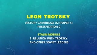 HISTORY CAMBRIDGE A2 (PAPER 4)
PRESENTATION 9
STALIN MODULE
3. RELATION WITH TROTSKY
AND OTHER SOVIET LEADERS
LEON TROTSKY
 