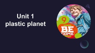 Unit 1
plastic planet
 