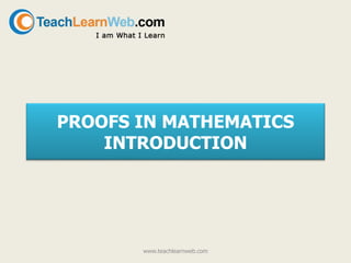 PROOFS IN MATHEMATICS
INTRODUCTION
www.teachlearnweb.com
 