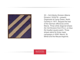 3C – 3rd Infantry Division (Marne Division) 10/24/18 – present. Organized at Camp Green, North Carolina in 1917. Stopped the last of the German offensives at the Marne. Three white diagonal stripes (for 3rd Division) from R to L on blue (for loyalty) square patch. Three stripes stand for three major campaigns in WWI: Marne, St. Mihiel and the Meuse-Argonne. 