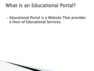 What is an Educational Portal?


Educational Portal is a Website That provides
a Host of Educational Services.

 