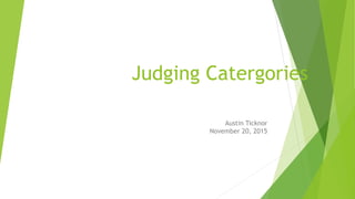 Judging Catergories
Austin Ticknor
November 20, 2015
 