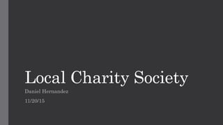 Local Charity Society
Daniel Hernandez
11/20/15
 