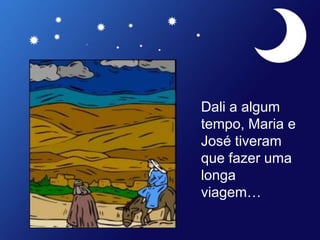 Dali a algum
tempo, Maria e
José tiveram
que fazer uma
longa
viagem…
 