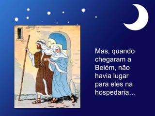 Mas, quando
chegaram a
Belém, não
havia lugar
para eles na
hospedaria…
 