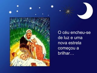 O céu encheu-se
de luz e uma
nova estrela
começou a
brilhar…
 