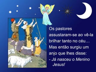 Os pastores
assustaram-se ao vê-la
brilhar tanto no céu…
Mas então surgiu um
anjo que lhes disse:
- Já nasceu o Menino
Jesus!
 