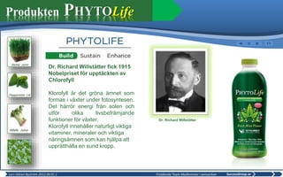 Dr. Richard Willstätter fick 1915
Nobelpriset för upptäckten av
Chlorofyll
Klorofyll är det gröna ämnet som
formas i växte...