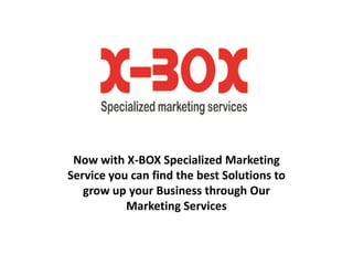 Now with X-BOX Specialized Marketing
Service you can find the best Solutions to
   grow up your Business through Our
           Marketing Services
 