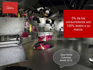 5% de los
     consumidores son
     100% leales a su
          marca.




Zara Home
 Colombia,
desde 2012.
 