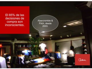 El 85% de las
decisiones de
                 Abercrombie &
  compra son      Fitch, desde
inconscientes.        2003.
 