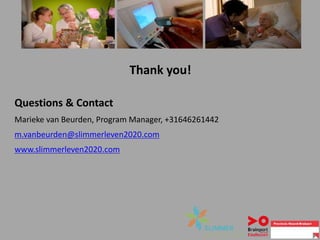 Thank you!
Questions & Contact
Marieke van Beurden, Program Manager, +31646261442
m.vanbeurden@slimmerleven2020.com
www.slimmerleven2020.com
 