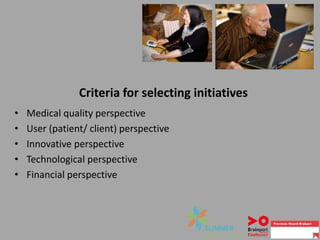 Criteria for selecting initiatives
• Medical quality perspective
• User (patient/ client) perspective
• Innovative perspective
• Technological perspective
• Financial perspective
 