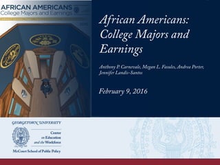 African Americans:
College Majors and
Earnings
Anthony P. Carnevale, Megan L. Fasules, Andrea Porter,
Jennifer Landis-Sant...