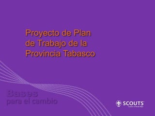 Proyecto de Plan
de Trabajo de la
Provincia Tabasco

Bases

para el cambio

 